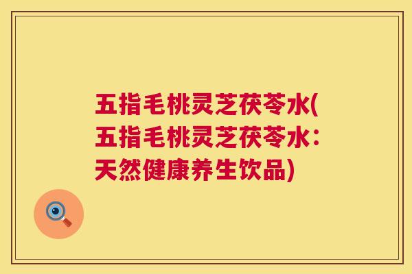 五指毛桃灵芝茯苓水(五指毛桃灵芝茯苓水：天然健康养生饮品)  第1张