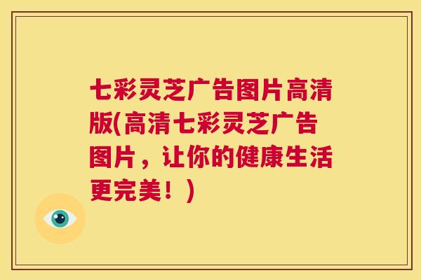七彩灵芝广告图片高清版(高清七彩灵芝广告图片，让你的健康生活更完美！)  第1张