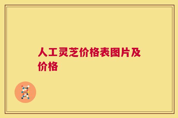 人工灵芝价格表图片及价格  第1张
