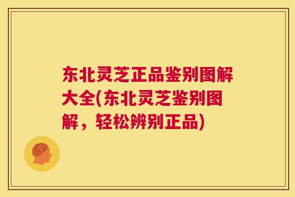 东北灵芝正品鉴别图解大全(东北灵芝鉴别图解，轻松辨别正品)  第1张