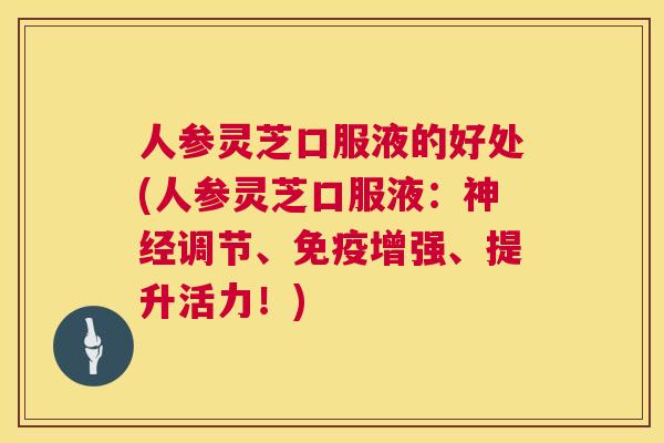 人参灵芝口服液的好处(人参灵芝口服液：神经调节、免疫增强、提升活力！)  第1张