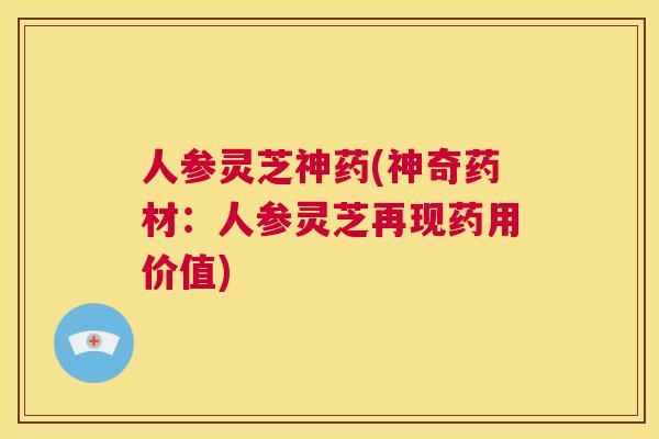 人参灵芝神药(神奇药材：人参灵芝再现药用价值)  第1张