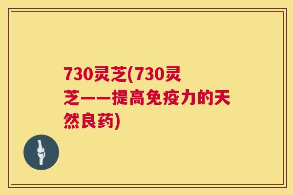 730灵芝(730灵芝——提高免疫力的天然良药)  第1张