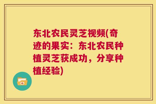 东北农民灵芝视频(奇迹的果实：东北农民种植灵芝获成功，分享种植经验)  第1张