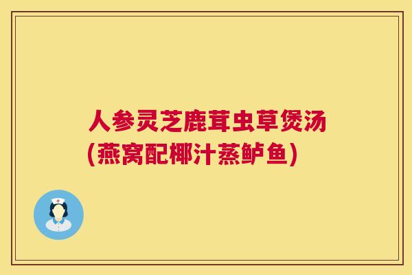 人参灵芝鹿茸虫草煲汤(燕窝配椰汁蒸鲈鱼)  第1张