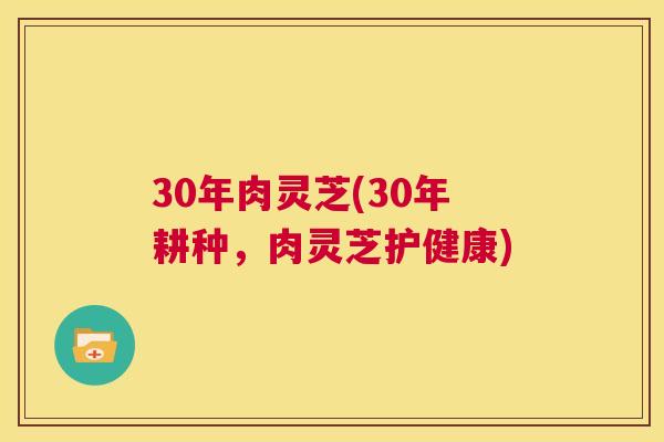30年肉灵芝(30年耕种，肉灵芝护健康)  第1张