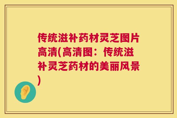 传统滋补药材灵芝图片高清(高清图：传统滋补灵芝药材的美丽风景)  第1张