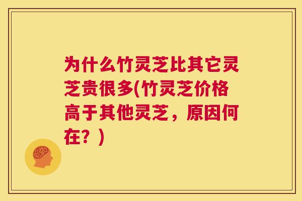为什么竹灵芝比其它灵芝贵很多(竹灵芝价格高于其他灵芝，原因何在？)  第1张