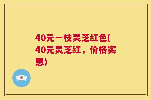 40元一枝灵芝红色(40元灵芝红，价格实惠)  第1张