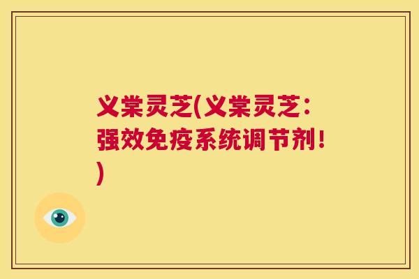 义棠灵芝(义棠灵芝：强效免疫系统调节剂！)  第1张