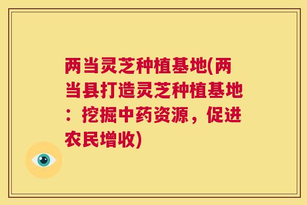 两当灵芝种植基地(两当县打造灵芝种植基地：挖掘中药资源，促进农民增收)  第1张