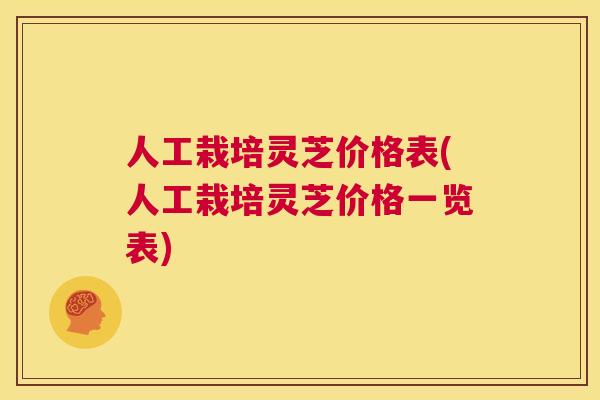 人工栽培灵芝价格表(人工栽培灵芝价格一览表)  第1张