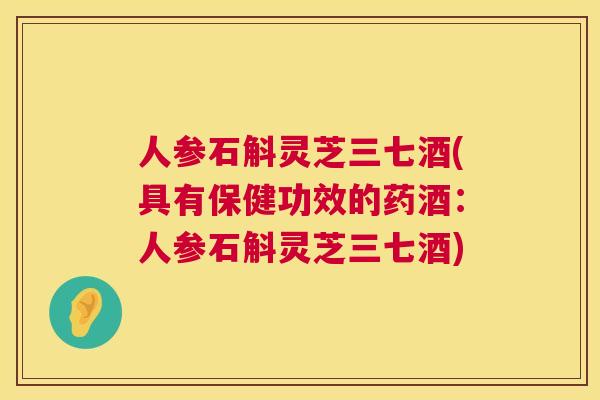 人参石斛灵芝三七酒(具有保健功效的药酒：人参石斛灵芝三七酒)  第1张