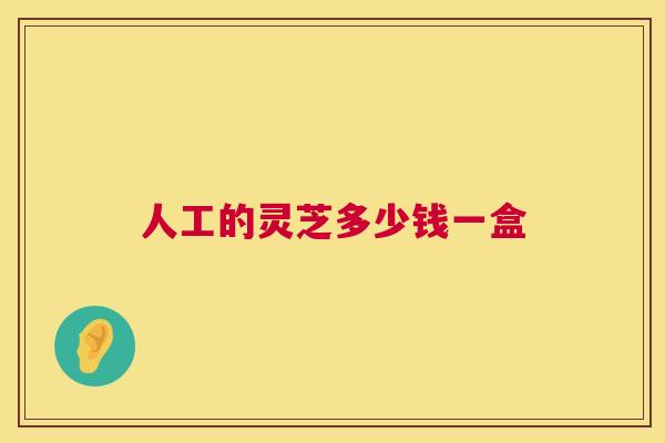 人工的灵芝多少钱一盒  第1张