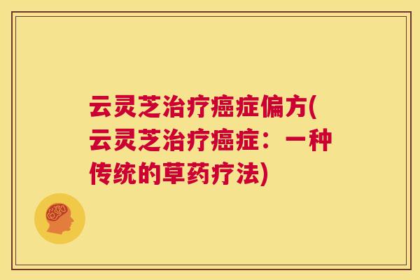 云灵芝治疗癌症偏方(云灵芝治疗癌症：一种传统的草药疗法)  第1张