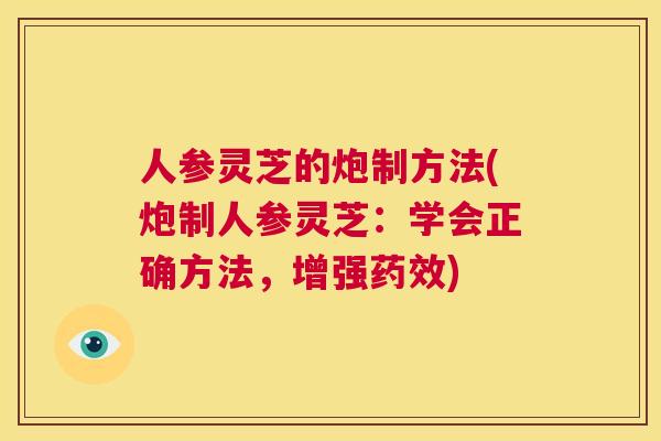 人参灵芝的炮制方法(炮制人参灵芝：学会正确方法，增强药效)  第1张