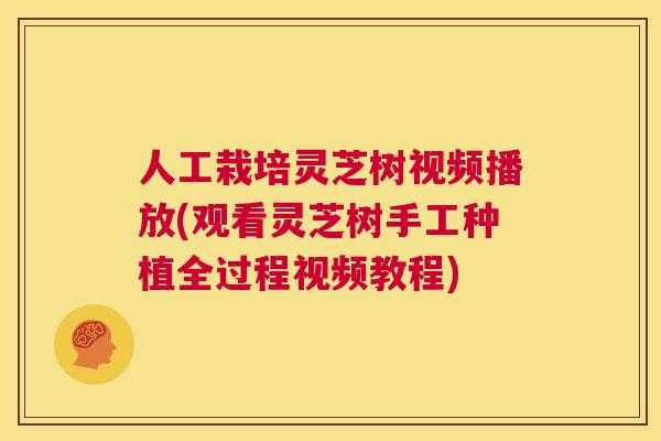 人工栽培灵芝树视频播放(观看灵芝树手工种植全过程视频教程)  第1张