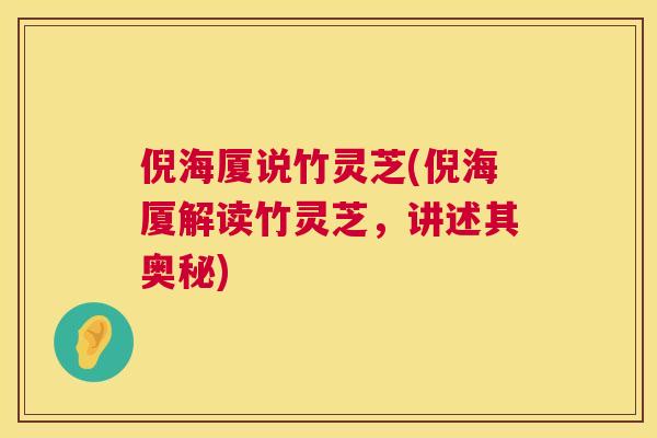 倪海厦说竹灵芝(倪海厦解读竹灵芝，讲述其奥秘)  第1张