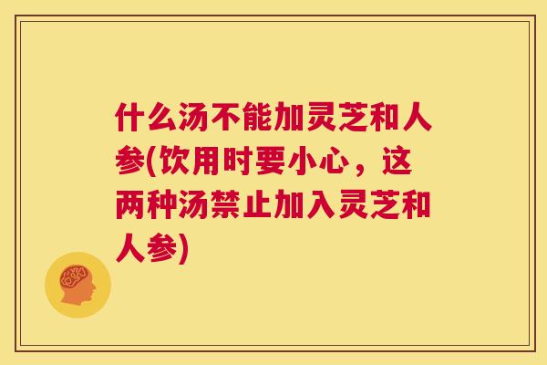 什么汤不能加灵芝和人参(饮用时要小心，这两种汤禁止加入灵芝和人参)  第1张