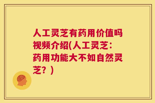 人工灵芝有药用价值吗视频介绍(人工灵芝：药用功能大不如自然灵芝？)  第1张