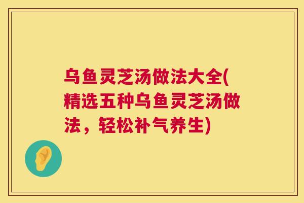 乌鱼灵芝汤做法大全(精选五种乌鱼灵芝汤做法，轻松补气养生)  第1张