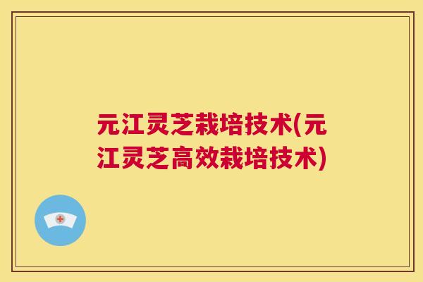 元江灵芝栽培技术(元江灵芝高效栽培技术)  第1张