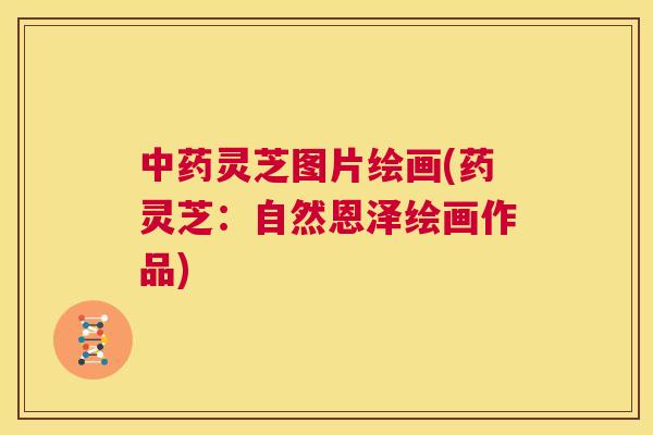 中药灵芝图片绘画(药灵芝：自然恩泽绘画作品)  第1张