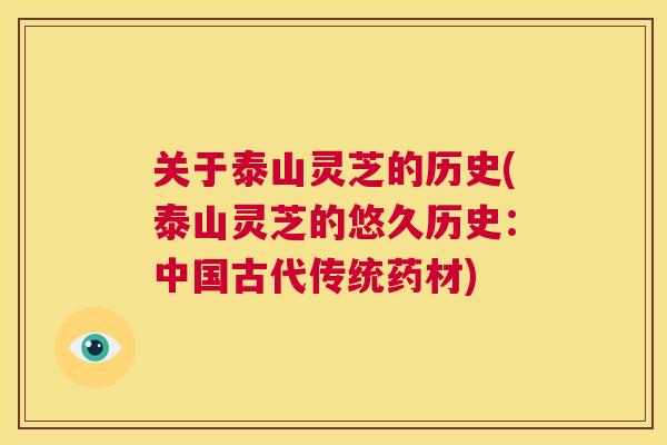 关于泰山灵芝的历史(泰山灵芝的悠久历史：中国古代传统药材)  第1张
