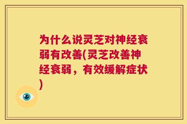 为什么说灵芝对神经衰弱有改善(灵芝改善神经衰弱，有效缓解症状)  第1张