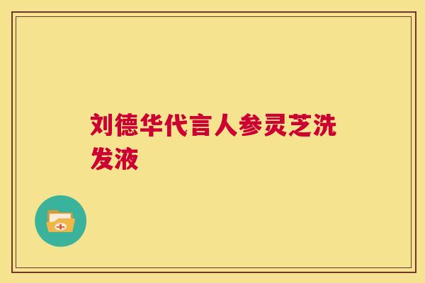 刘德华代言人参灵芝洗发液  第1张