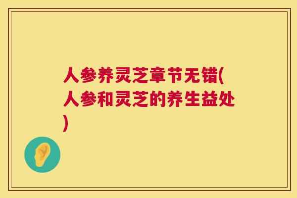人参养灵芝章节无错(人参和灵芝的养生益处)  第1张