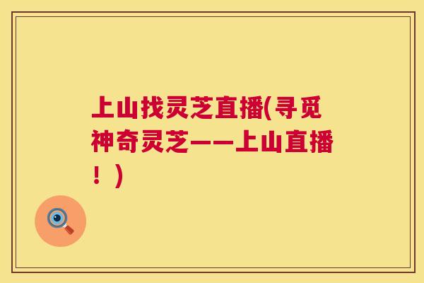 上山找灵芝直播(寻觅神奇灵芝——上山直播！)  第1张