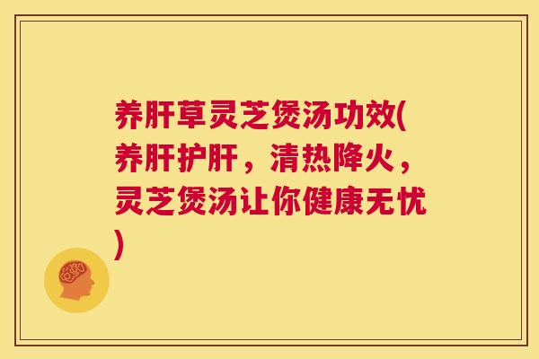 养肝草灵芝煲汤功效(养肝护肝，清热降火，灵芝煲汤让你健康无忧)  第1张