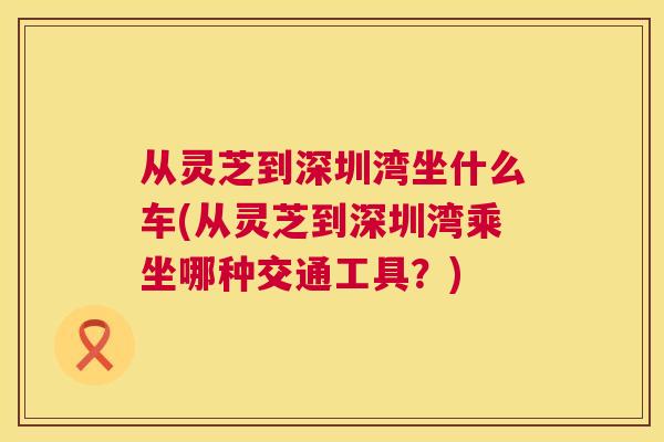 从灵芝到深圳湾坐什么车(从灵芝到深圳湾乘坐哪种交通工具？)  第1张
