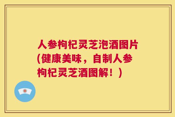 人参枸杞灵芝泡酒图片(健康美味，自制人参枸杞灵芝酒图解！)  第1张