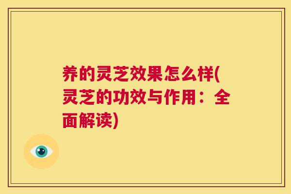 养的灵芝效果怎么样(灵芝的功效与作用：全面解读)  第1张