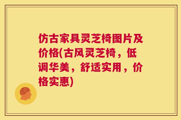 仿古家具灵芝椅图片及价格(古风灵芝椅，低调华美，舒适实用，价格实惠)  第1张