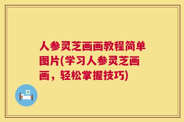 人参灵芝画画教程简单图片(学习人参灵芝画画，轻松掌握技巧)  第1张