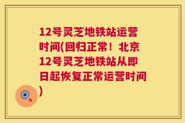 12号灵芝地铁站运营时间(回归正常！北京12号灵芝地铁站从即日起恢复正常运营时间)  第1张