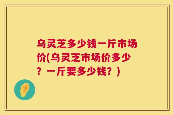 乌灵芝多少钱一斤市场价(乌灵芝市场价多少？一斤要多少钱？)  第1张
