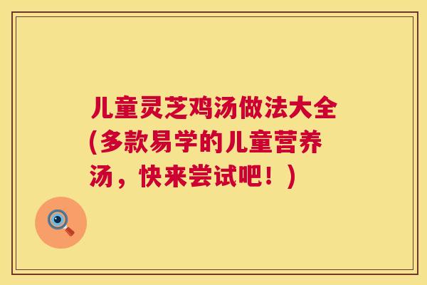 儿童灵芝鸡汤做法大全(多款易学的儿童营养汤，快来尝试吧！)  第1张