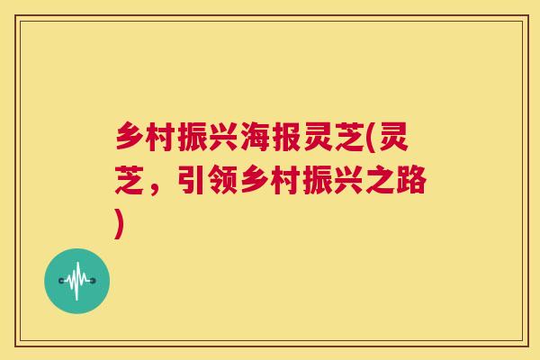 乡村振兴海报灵芝(灵芝，引领乡村振兴之路)  第1张