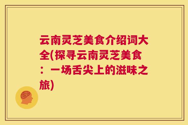 云南灵芝美食介绍词大全(探寻云南灵芝美食：一场舌尖上的滋味之旅)  第1张