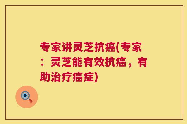 专家讲灵芝抗癌(专家：灵芝能有效抗癌，有助治疗癌症)  第1张