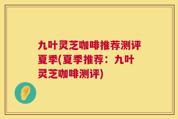 九叶灵芝咖啡推荐测评夏季(夏季推荐：九叶灵芝咖啡测评)  第1张