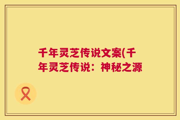 千年灵芝传说文案(千年灵芝传说：神秘之源  第1张