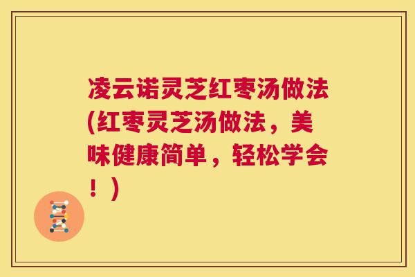 凌云诺灵芝红枣汤做法(红枣灵芝汤做法，美味健康简单，轻松学会！)  第1张