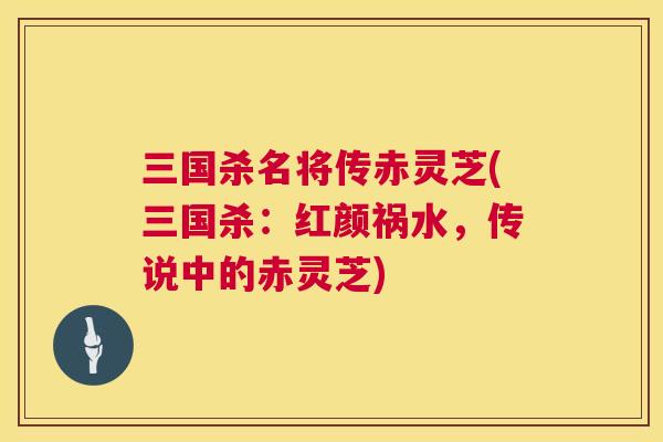 三国杀名将传赤灵芝(三国杀：红颜祸水，传说中的赤灵芝)  第1张