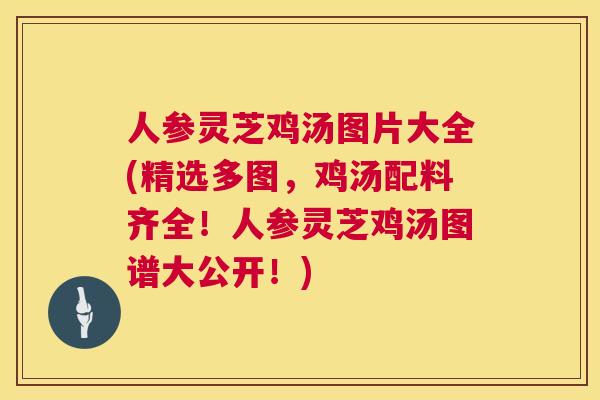 人参灵芝鸡汤图片大全(精选多图，鸡汤配料齐全！人参灵芝鸡汤图谱大公开！)  第1张