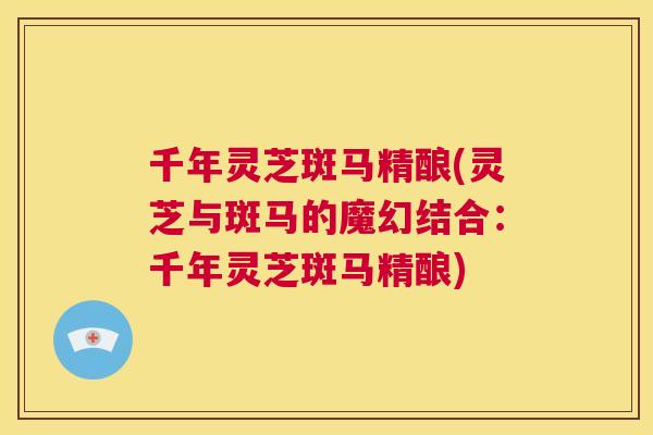 千年灵芝斑马精酿(灵芝与斑马的魔幻结合：千年灵芝斑马精酿)  第1张